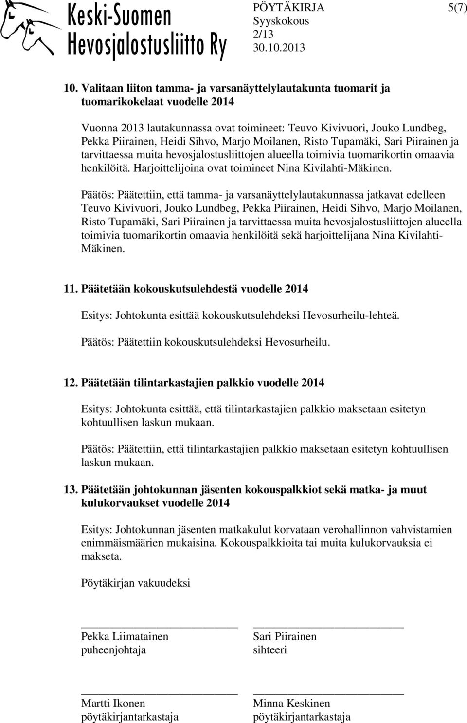 Marjo Moilanen, Risto Tupamäki, ja tarvittaessa muita hevosjalostusliittojen alueella toimivia tuomarikortin omaavia henkilöitä. Harjoittelijoina ovat toimineet Nina Kivilahti-Mäkinen.