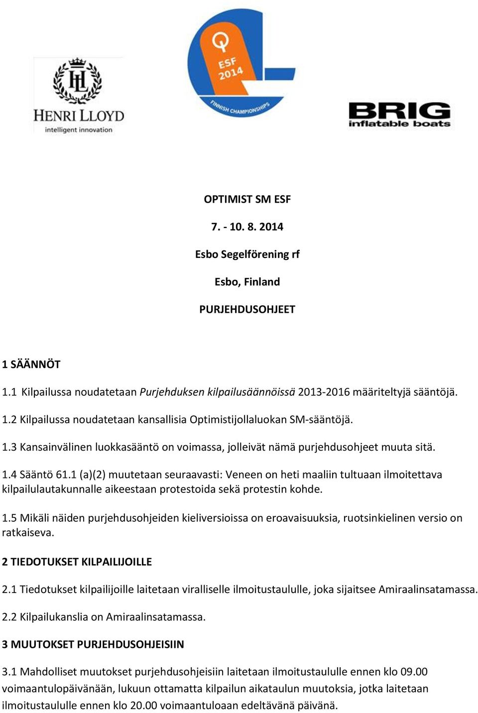 1 (a)(2) muutetaan seuraavasti: Veneen on heti maaliin tultuaan ilmoitettava kilpailulautakunnalle aikeestaan protestoida sekä protestin kohde. 1.