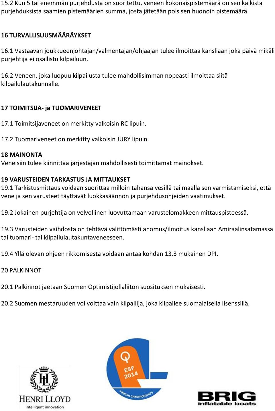 17 TOIMITSIJA- ja TUOMARIVENEET 17.1 Toimitsijaveneet on merkitty valkoisin RC lipuin. 17.2 Tuomariveneet on merkitty valkoisin JURY lipuin.