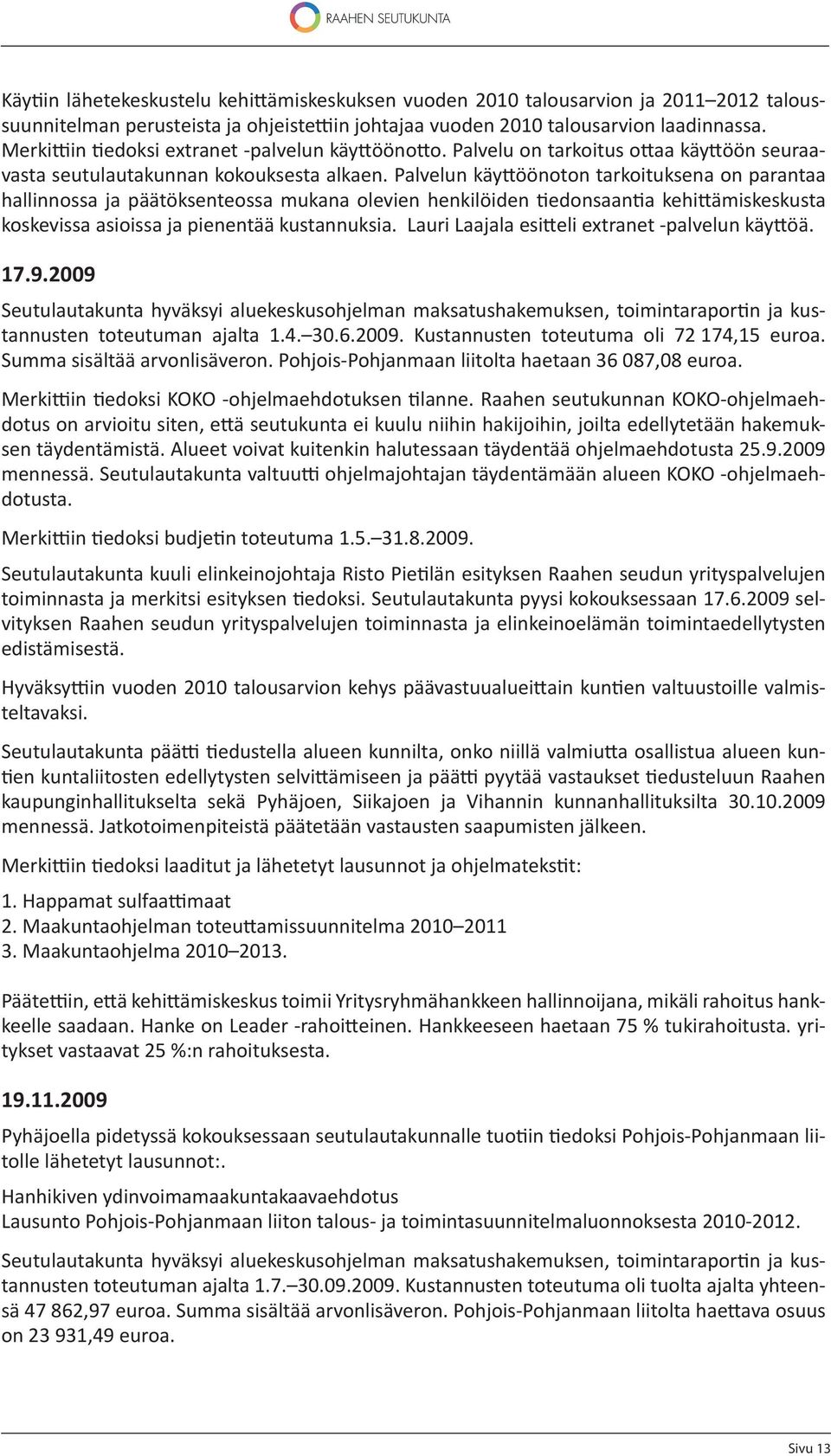 Palvelun käy öönoton tarkoituksena on parantaa hallinnossa ja päätöksenteossa mukana olevien henkilöiden edonsaan a kehi ämiskeskusta koskevissa asioissa ja pienentää kustannuksia.