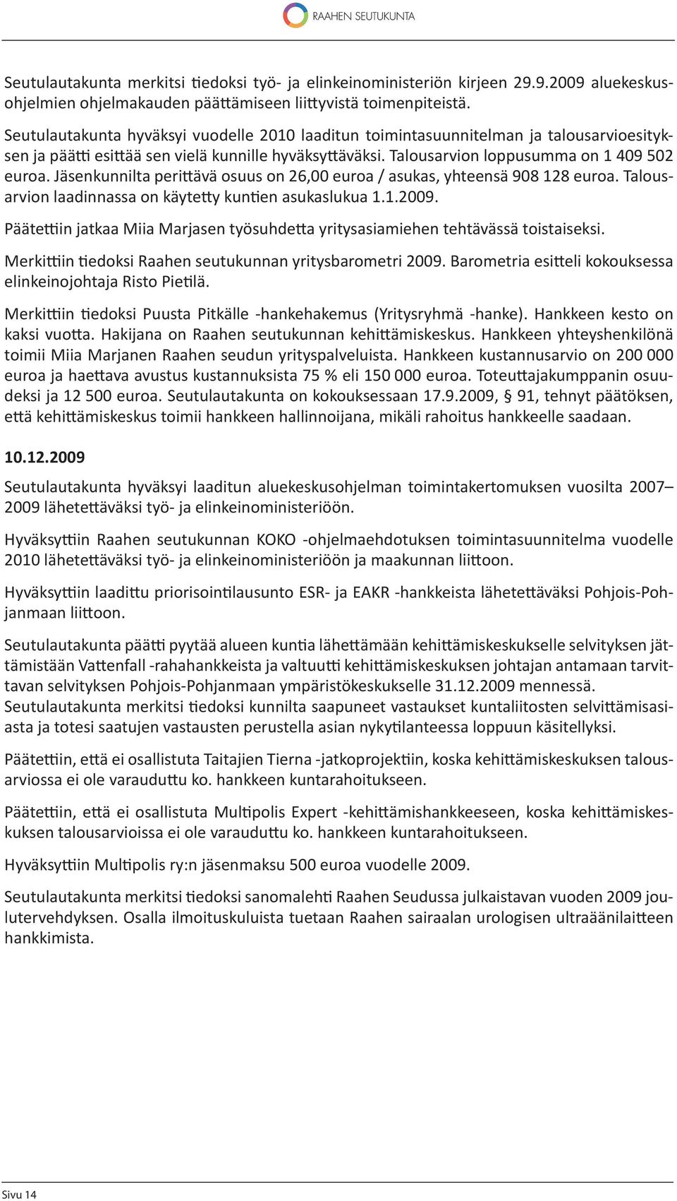Jäsenkunnilta peri ävä osuus on 26,00 euroa / asukas, yhteensä 908 128 euroa. Talousarvion laadinnassa on käyte y kun en asukaslukua 1.1.2009.