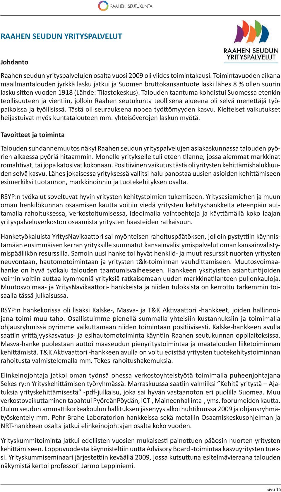Talouden taantuma kohdistui Suomessa etenkin teollisuuteen ja vien in, jolloin Raahen seutukunta teollisena alueena oli selvä mene äjä työpaikoissa ja työllisissä.
