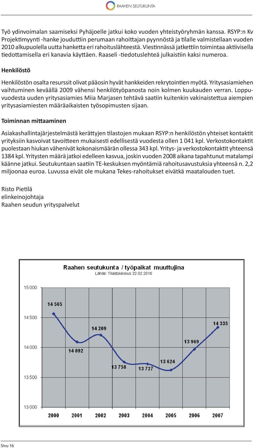 Vies nnässä jatke in toimintaa ak ivisella edo amisella eri kanavia käy äen. Raaseli - edotuslehteä julkais in kaksi numeroa.