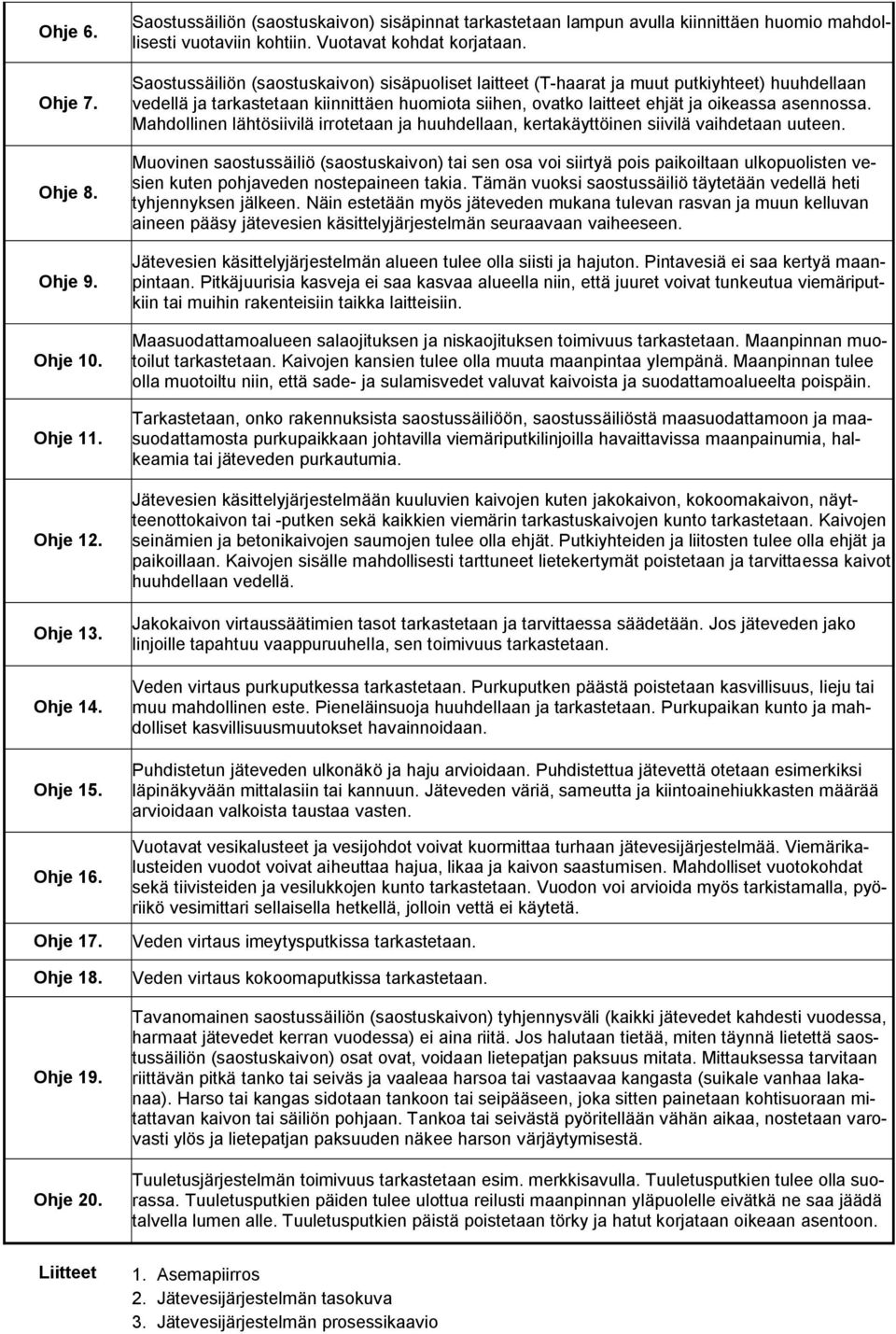 Saostussäiliön (saostuskaivon) sisäpuoliset laitteet (T haarat ja muut putkiyhteet) huuhdellaan vedellä ja tarkastetaan kiinnittäen huomiota siihen, ovatko laitteet ehjät ja oikeassa asennossa.