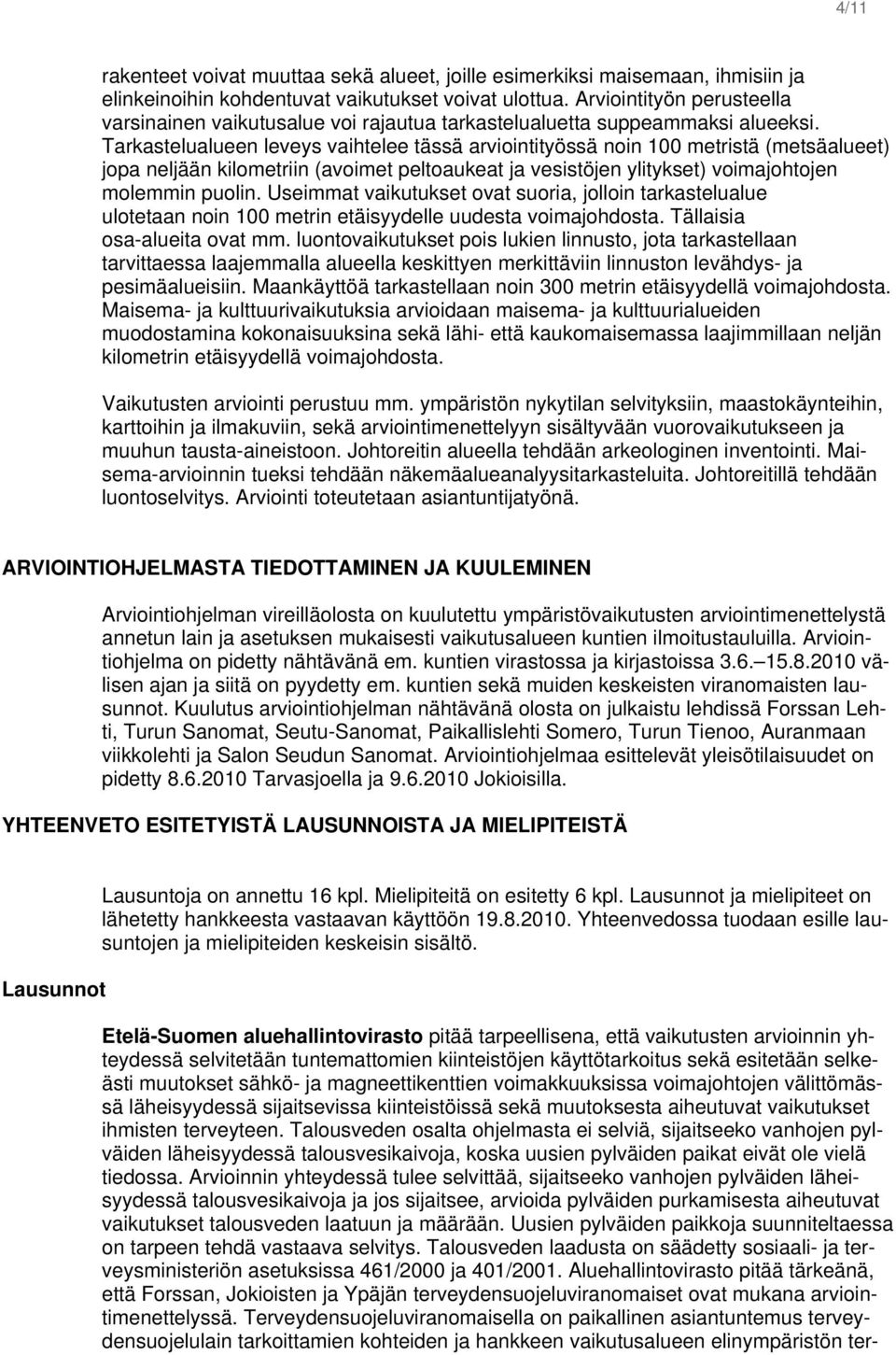 Tarkastelualueen leveys vaihtelee tässä arviointityössä noin 100 metristä (metsäalueet) jopa neljään kilometriin (avoimet peltoaukeat ja vesistöjen ylitykset) voimajohtojen molemmin puolin.