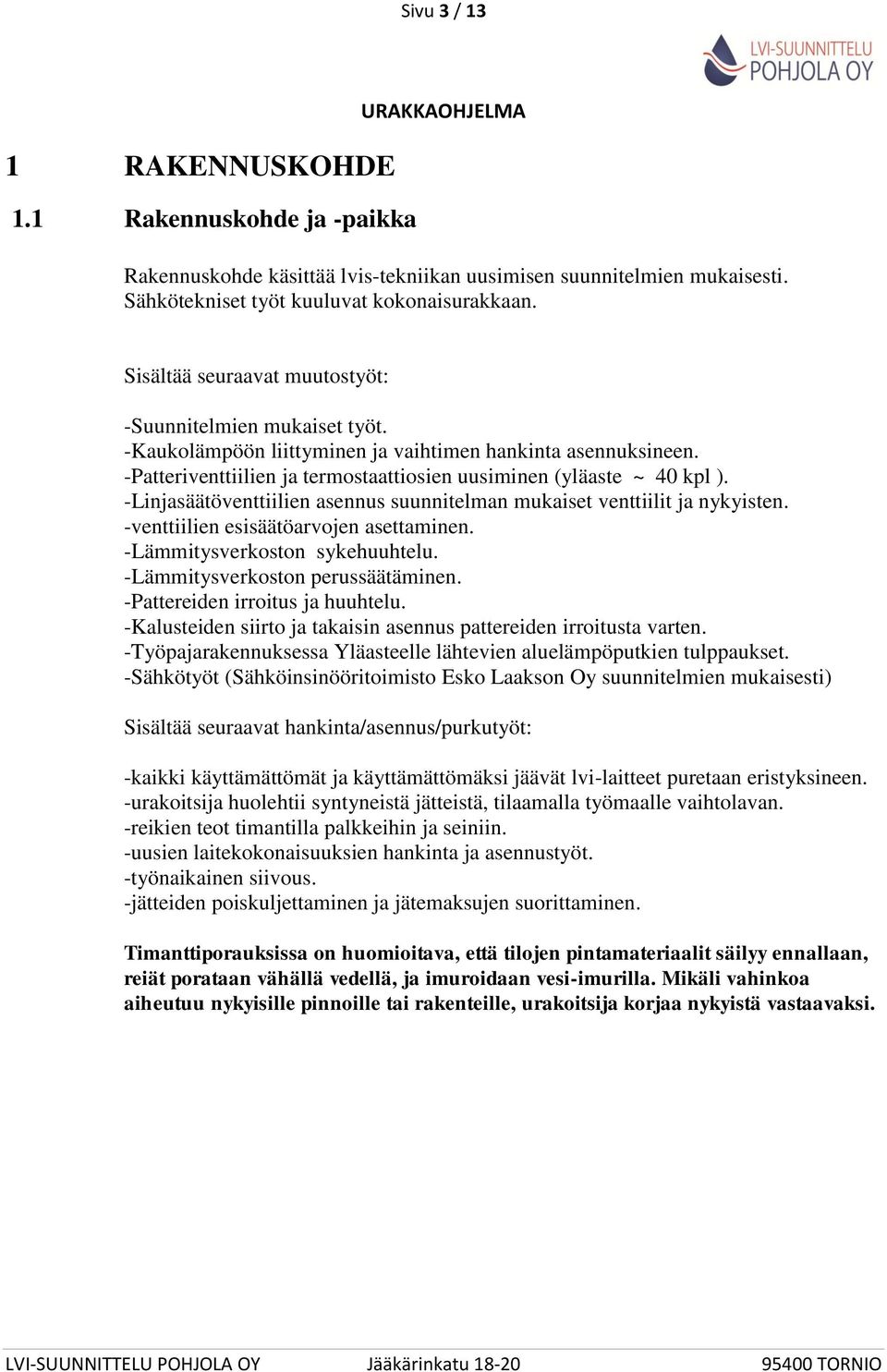 -Linjasäätöventtiilien asennus suunnitelman mukaiset venttiilit ja nykyisten. -venttiilien esisäätöarvojen asettaminen. -Lämmitysverkoston sykehuuhtelu. -Lämmitysverkoston perussäätäminen.