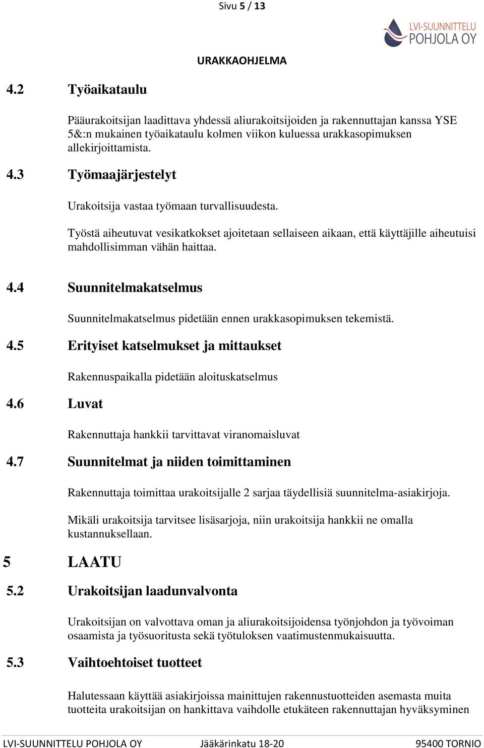 4 Suunnitelmakatselmus Suunnitelmakatselmus pidetään ennen urakkasopimuksen tekemistä. 4.5 Erityiset katselmukset ja mittaukset 4.