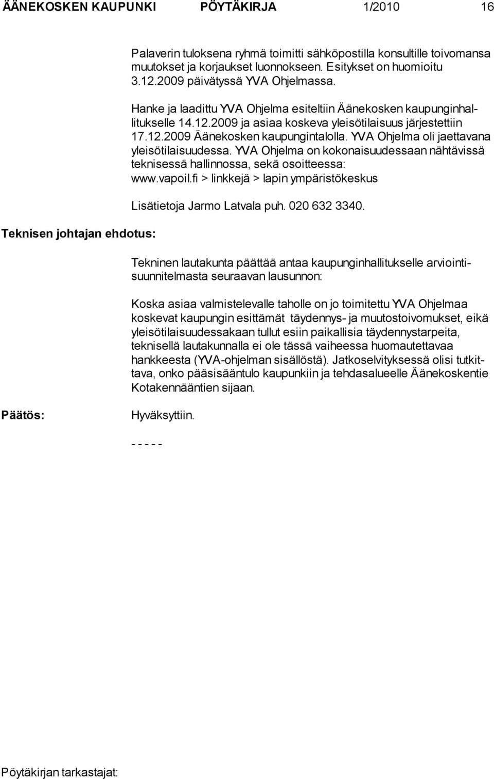 YVA Ohjelma oli jaettava na yleisötilaisuudessa. YVA Ohjelma on kokonaisuudessaan nähtä vissä teknisessä hallinnossa, sekä osoitteessa: www.vapoil.