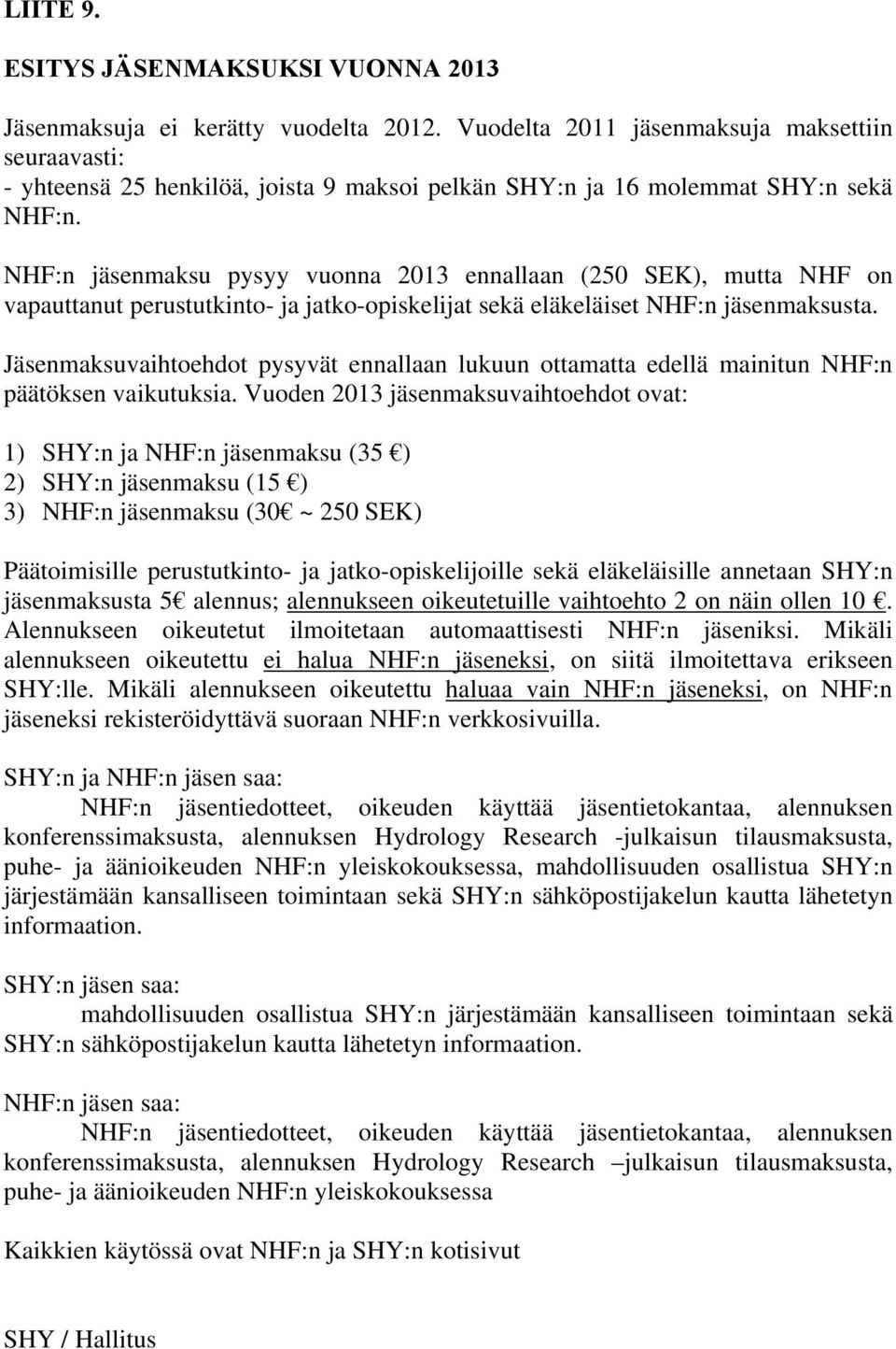 NHF:n jäsenmaksu pysyy vuonna 2013 ennallaan (250 SEK), mutta NHF on vapauttanut perustutkinto- ja jatko-opiskelijat sekä eläkeläiset NHF:n jäsenmaksusta.