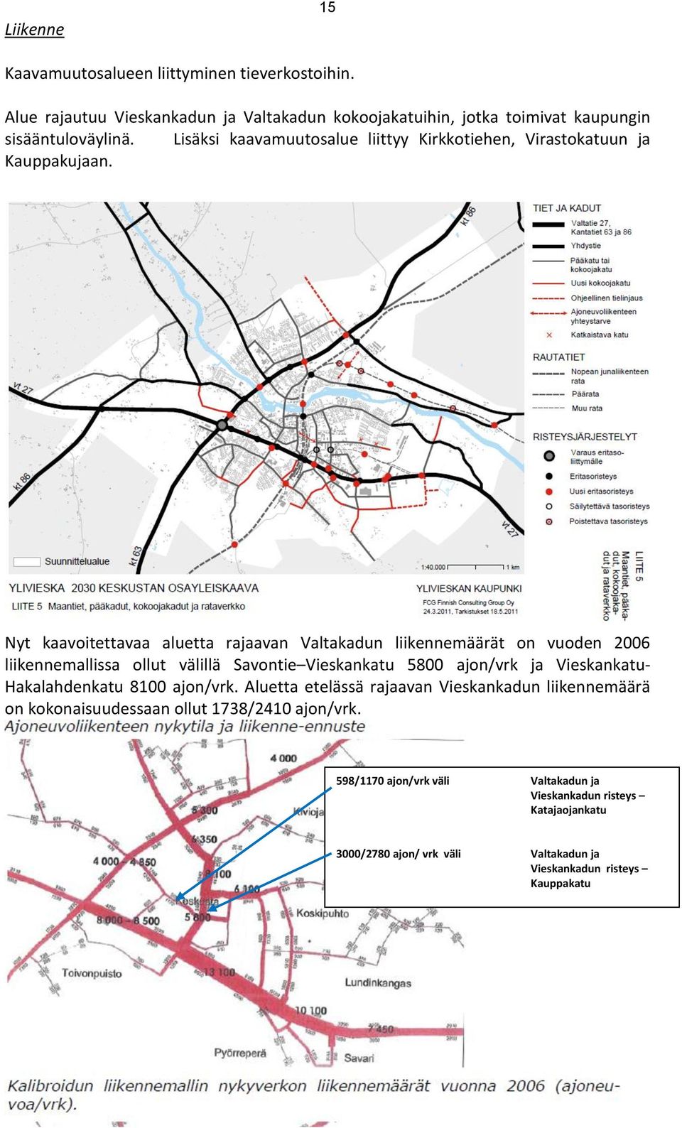 Nyt kaavoitettavaa aluetta rajaavan Valtakadun liikennemäärät on vuoden 2006 liikennemallissa ollut välillä Savontie Vieskankatu 5800 ajon/vrk ja Vieskankatu-