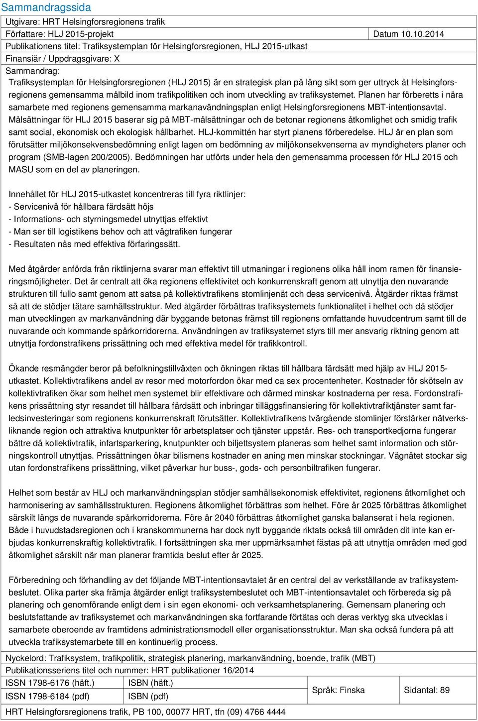 plan på lång sikt som ger uttryck åt Helsingforsregionens gemensamma målbild inom trafikpolitiken och inom utveckling av trafiksystemet.