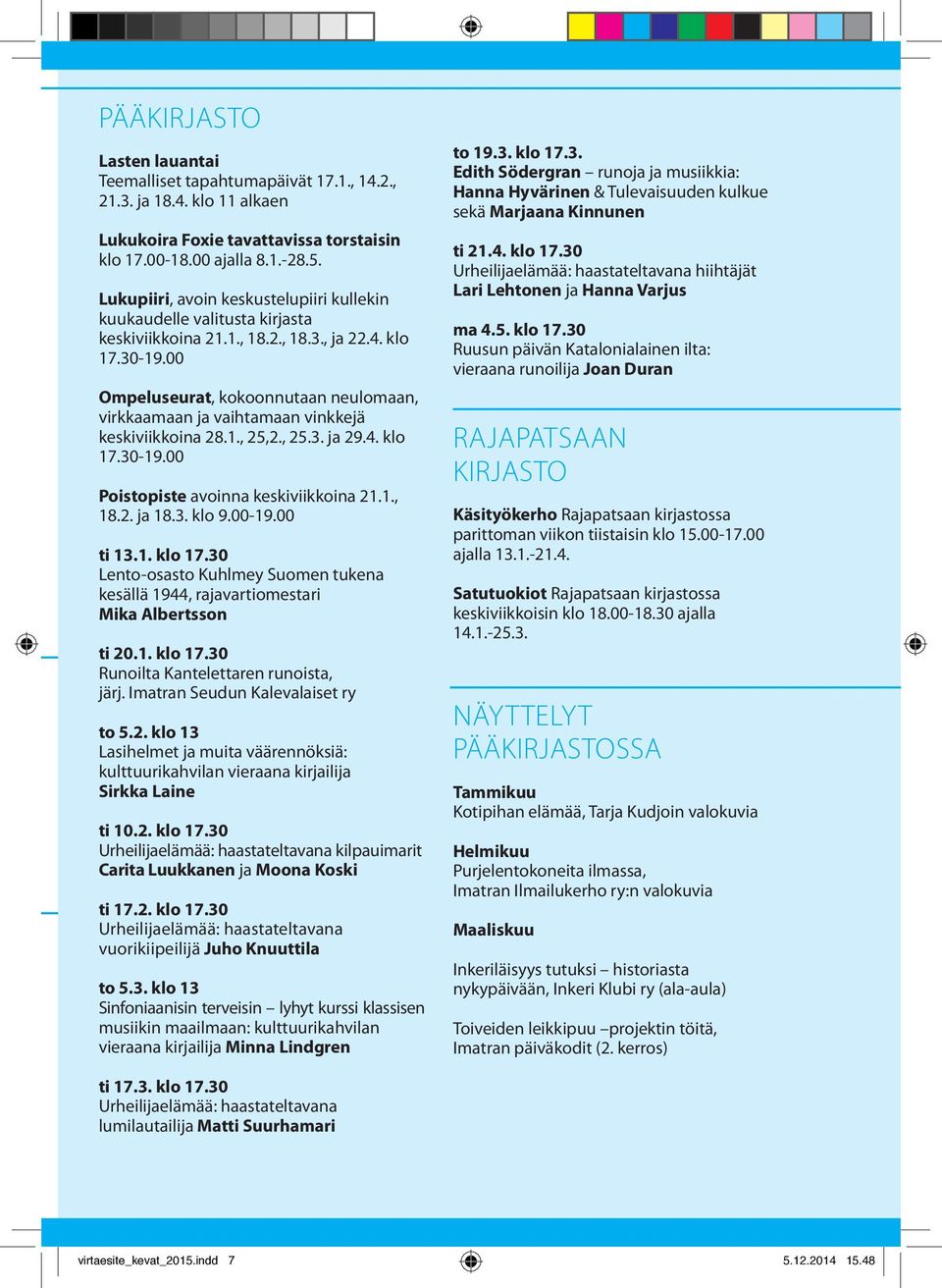 00 Ompeluseurat, kokoonnutaan neulomaan, virkkaamaan ja vaihtamaan vinkkejä keskiviikkoina 28.1., 25,2., 25.3. ja 29.4. klo 17.30-19.00 Poistopiste avoinna keskiviikkoina 21.1., 18.2. ja 18.3. klo 9.