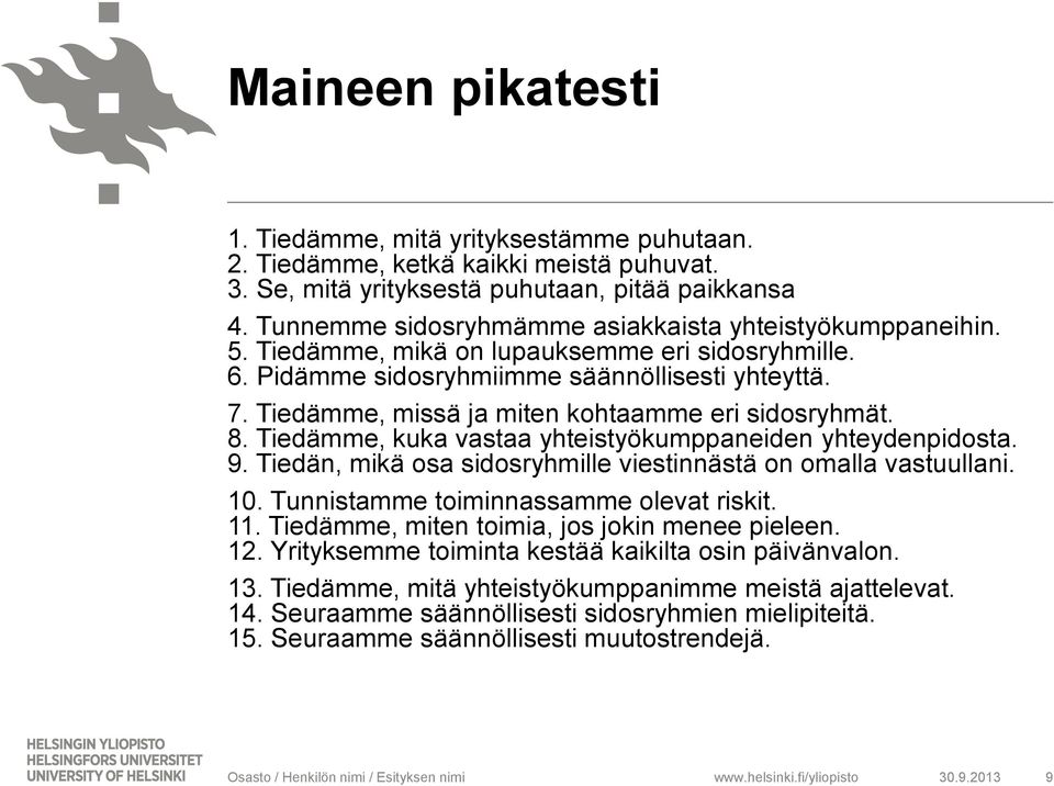 Tiedämme, missä ja miten kohtaamme eri sidosryhmät. 8. Tiedämme, kuka vastaa yhteistyökumppaneiden yhteydenpidosta. 9. Tiedän, mikä osa sidosryhmille viestinnästä on omalla vastuullani. 10.