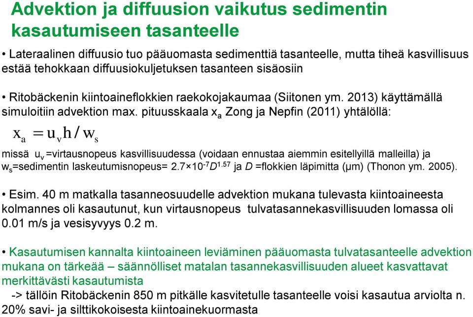 pitsskaala x a Zong ja Nepfin (2011) yhtälöllä: x h/ w a v s missä v =virtasnopes kasvillisdessa (voidaan ennstaa aiemmin esitellyillä malleilla) ja w s =sedimentin lasketmisnopes= 2.7 10-7 D 1.