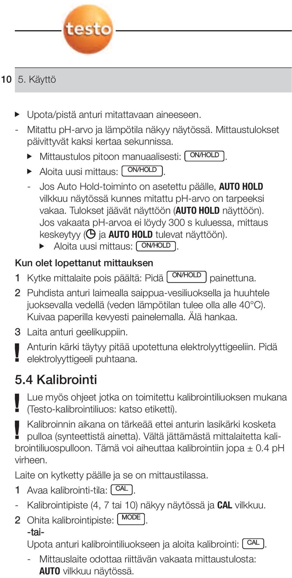 vakaata ph-arvoa ei löydy 300 s kuluessa, mittaus keskeytyy ( ja AUTO HOLD tulevat näyttöön) Aloita uusi mittaus: ON/HOLD Kun olet lopettanut mittauksen 1 Kytke mittalaite pois päältä: Pidä ON/HOLD