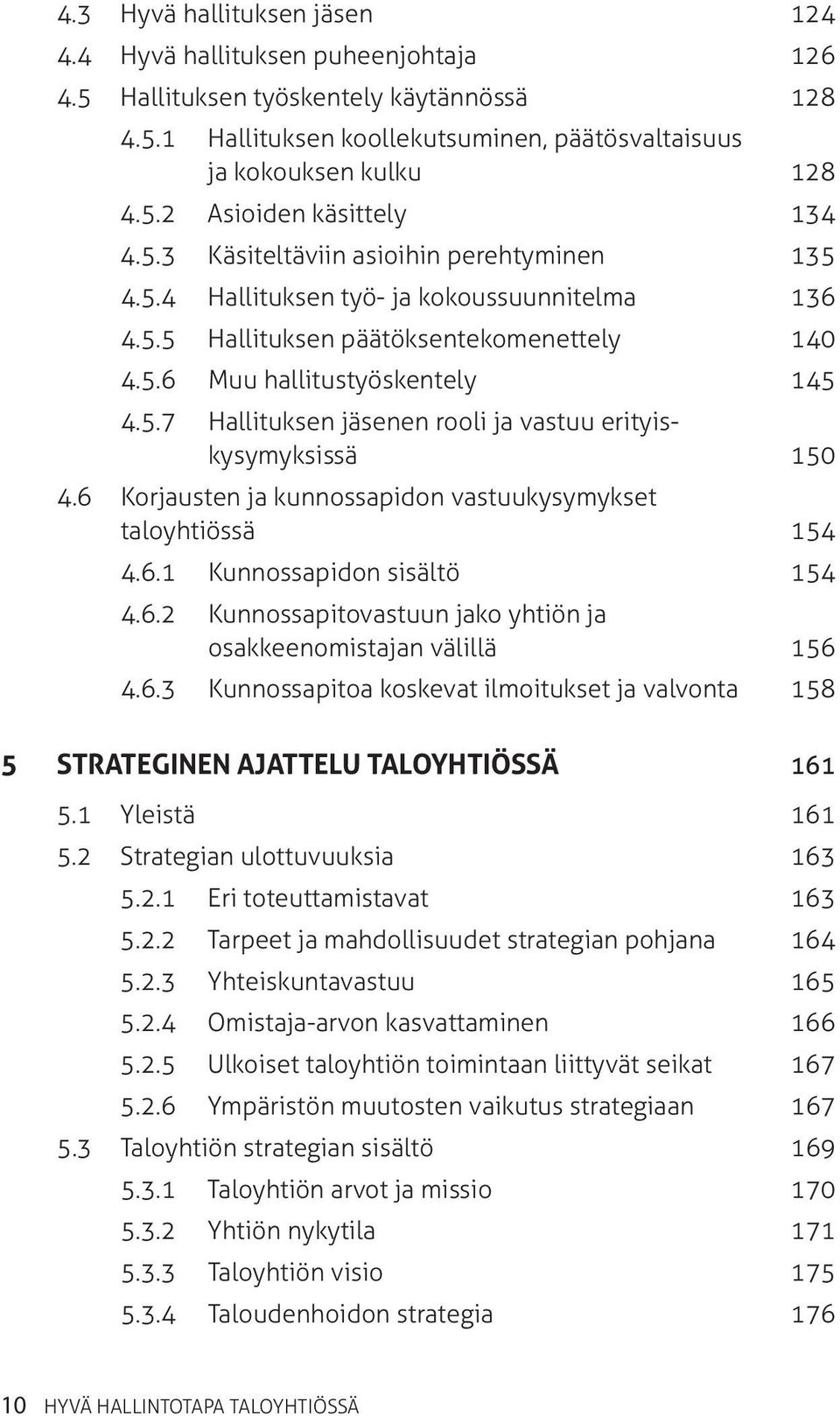 6 Korjausten ja kunnossapidon vastuukysymykset taloyhtiössä 154 4.6.1 Kunnossapidon sisältö 154 4.6.2 Kunnossapitovastuun jako yhtiön ja osakkeenomistajan välillä 156 4.6.3 Kunnossapitoa koskevat ilmoitukset ja valvonta 158 5 Strateginen ajattelu taloyhtiössä 161 5.