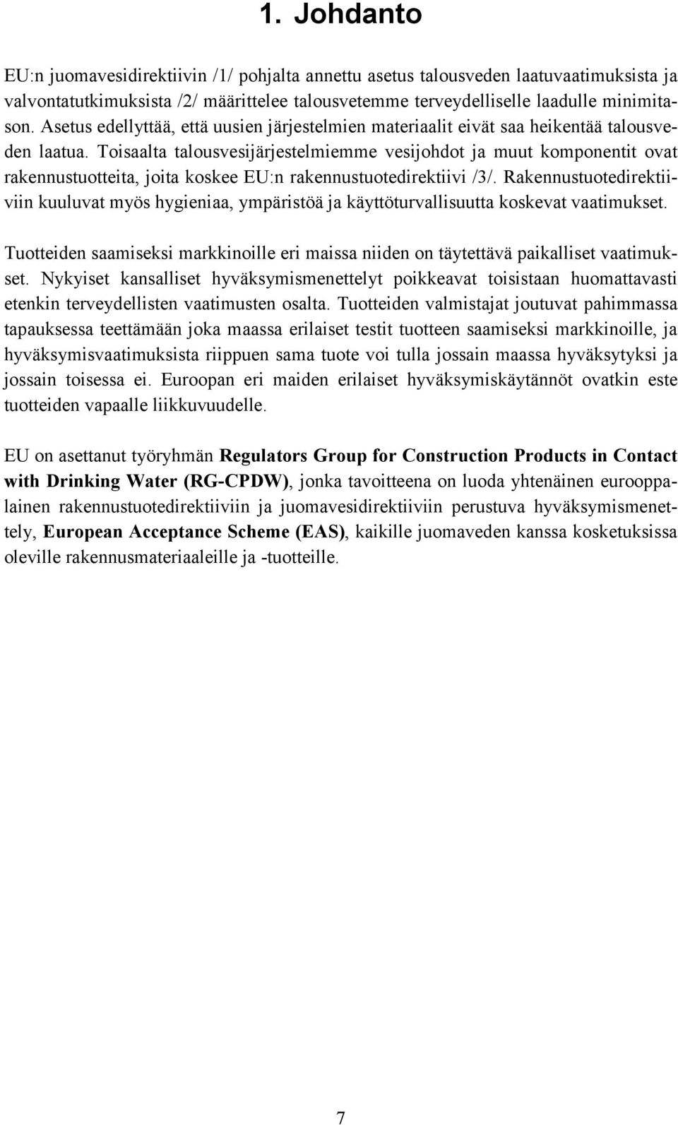 Toisaalta talousvesijärjestelmiemme vesijohdot ja muut komponentit ovat rakennustuotteita, joita koskee EU:n rakennustuotedirektiivi /3/.