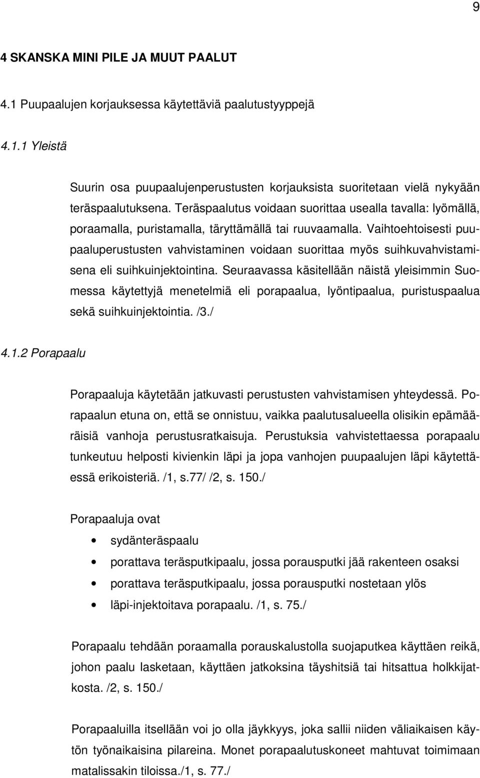 Vaihtoehtoisesti puupaaluperustusten vahvistaminen voidaan suorittaa myös suihkuvahvistamisena eli suihkuinjektointina.