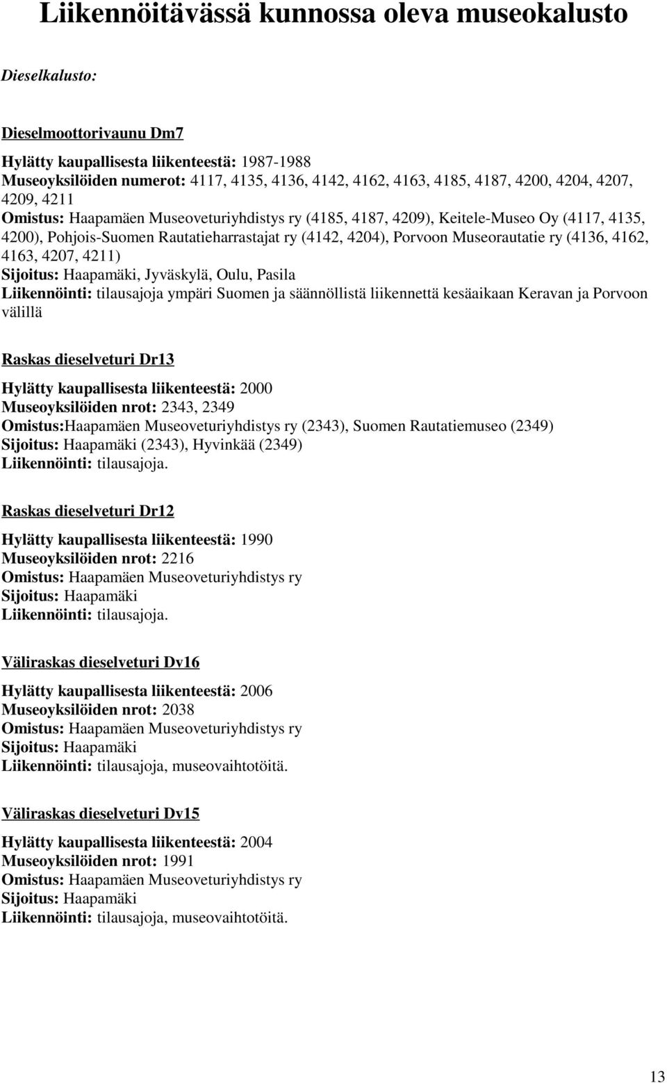 Museorautatie ry (4136, 4162, 4163, 4207, 4211) Sijoitus: Haapamäki, Jyväskylä, Oulu, Pasila Liikennöinti: tilausajoja ympäri Suomen ja säännöllistä liikennettä kesäaikaan Keravan ja Porvoon välillä