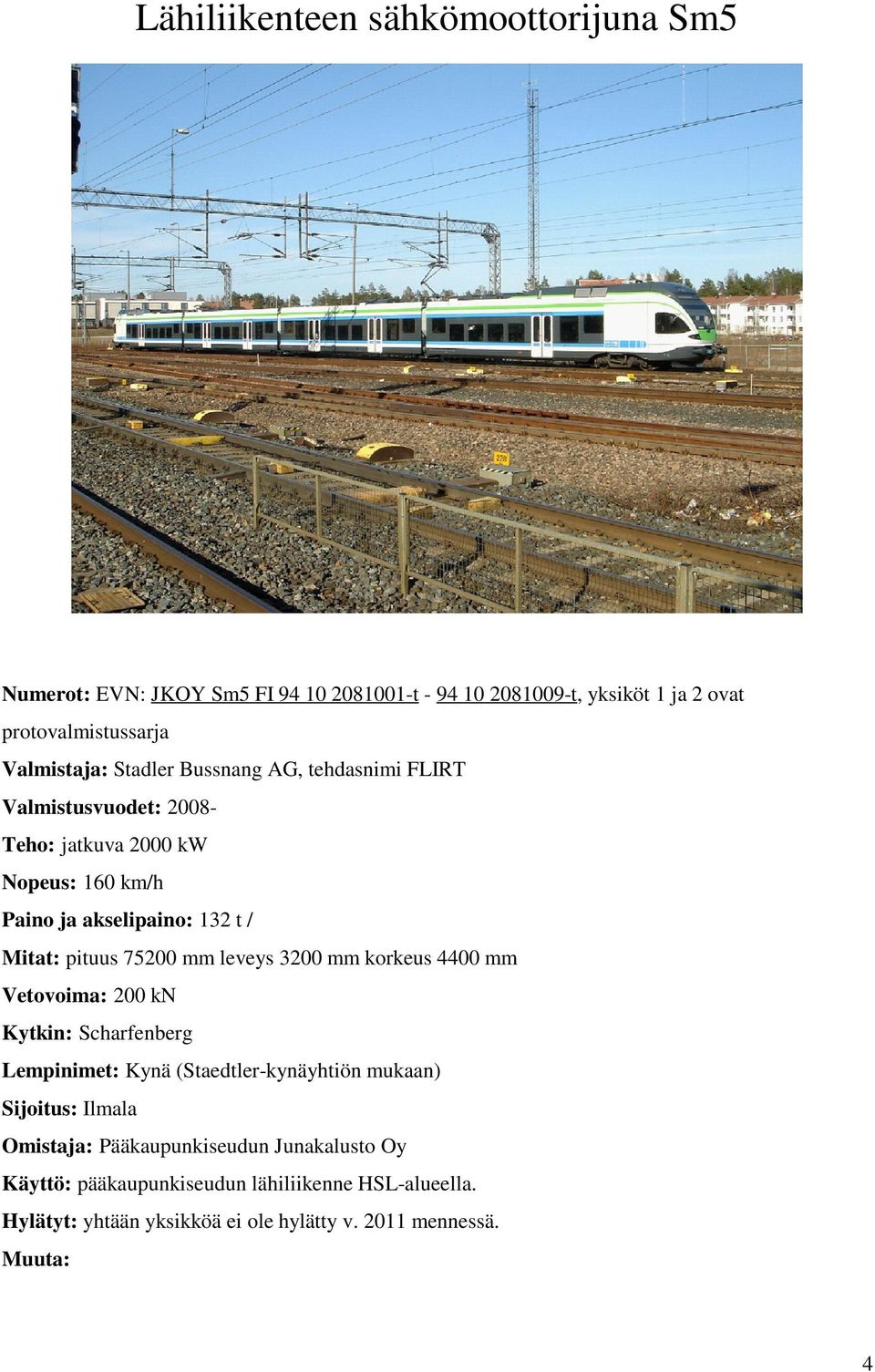 mm leveys 3200 mm korkeus 4400 mm Vetovoima: 200 kn Kytkin: Scharfenberg Lempinimet: Kynä (Staedtler-kynäyhtiön mukaan) Sijoitus: Ilmala Omistaja: