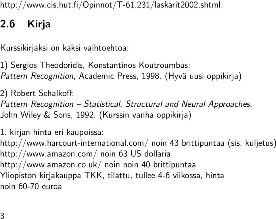 (Hyvä uusi oppikirja) 2) Robert Schalkoff: Pattern Recognition Statistical, Structural and Neural Approaches, John Wiley & Sons, 1992.