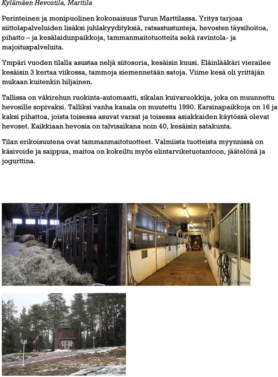 Ympäri vuoden tilalla asustaa neljä siitosoria, kesäisin kuusi. Eläinlääkäri vierailee kesäisin 3 kertaa viikossa, tammoja siemennetään satoja. Viime kesä oli yrittäjän mukaan kuitenkin hiljainen.