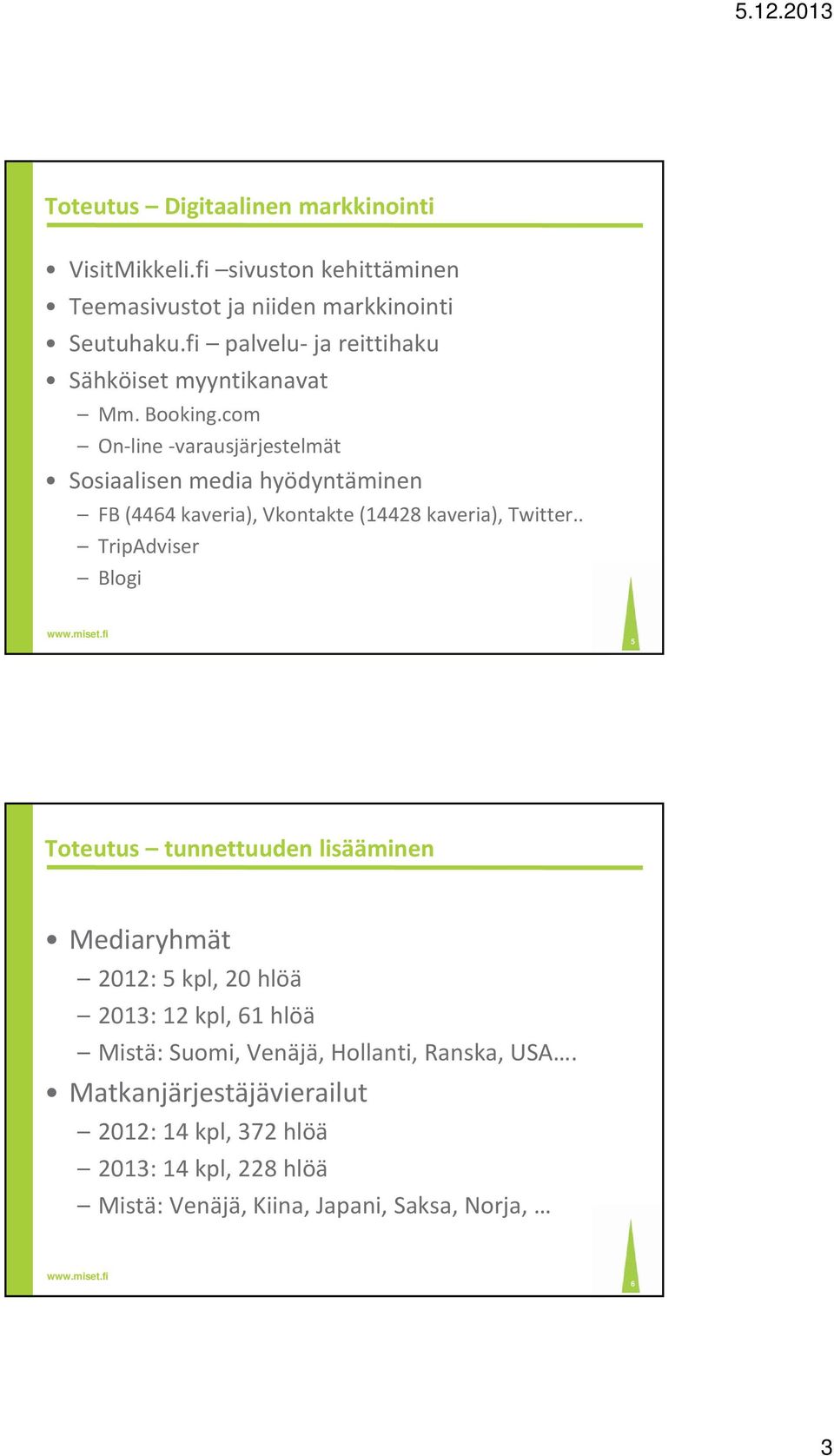 com On line varausjärjestelmät Sosiaalisen media hyödyntäminen FB (4464 kaveria), Vkontakte (14428 kaveria), Twitter.