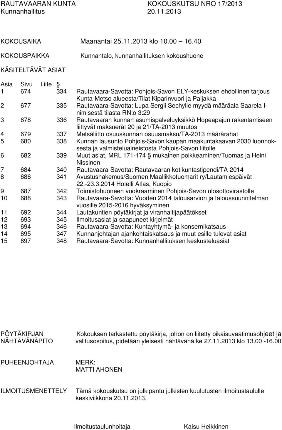 Kiparinvuori ja Paljakka 2 677 335 Rautavaara-Savotta: Lupa Sergii Sechylle myydä määräala Saarela I- nimisestä tilasta RN:o 3:29 3 678 336 Rautavaaran kunnan asumispalveluyksikkö Hopeapajun