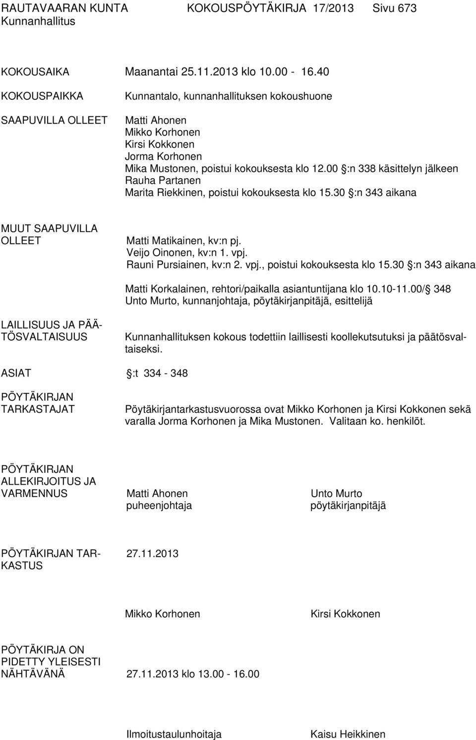 00 :n 338 käsittelyn jälkeen Rauha Partanen Marita Riekkinen, poistui kokouksesta klo 15.30 :n 343 aikana MUUT SAAPUVILLA OLLEET Matti Matikainen, kv:n pj. Veijo Oinonen, kv:n 1. vpj.