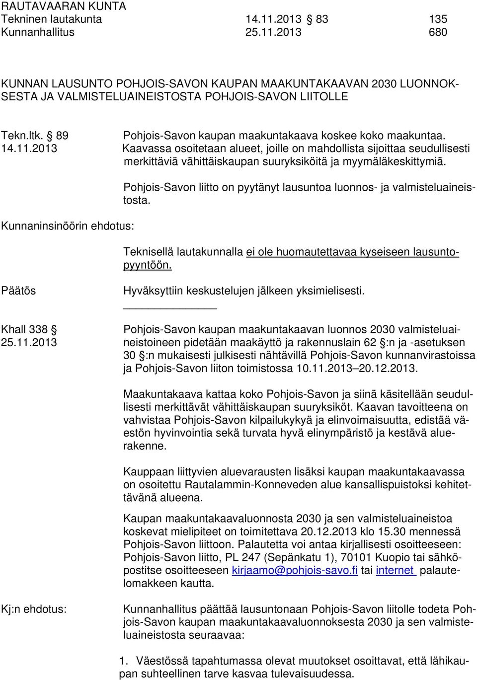 2013 Kaavassa osoitetaan alueet, joille on mahdollista sijoittaa seudullisesti merkittäviä vähittäiskaupan suuryksiköitä ja myymäläkeskittymiä.