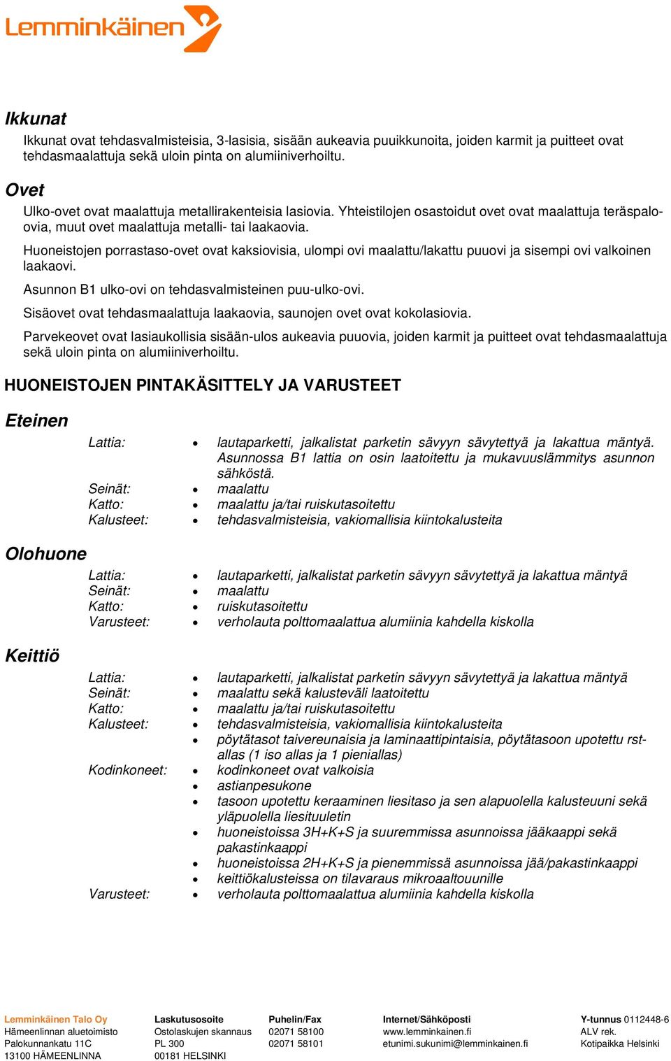 Huoneistojen porrastaso-ovet ovat kaksiovisia, ulompi ovi maalattu/lakattu puuovi ja sisempi ovi valkoinen laakaovi. Asunnon B1 ulko-ovi on tehdasvalmisteinen puu-ulko-ovi.