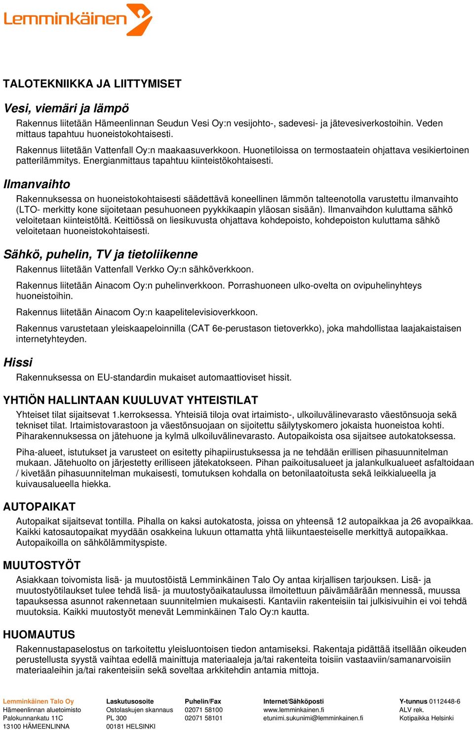 Ilmanvaihto Rakennuksessa on huoneistokohtaisesti säädettävä koneellinen lämmön talteenotolla varustettu ilmanvaihto (LTO- merkitty kone sijoitetaan pesuhuoneen pyykkikaapin yläosan sisään).