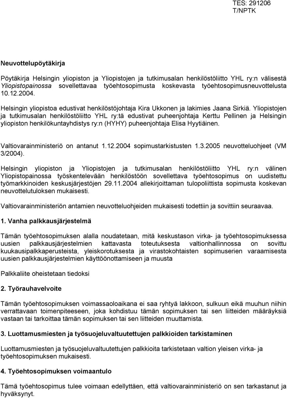 Yliopistojen ja tutkimusalan henkilöstöliitto YHL ry:tä edustivat puheenjohtaja Kerttu Pellinen ja Helsingin yliopiston henkilökuntayhdistys ry:n (HYHY) puheenjohtaja Elisa Hyytiäinen.