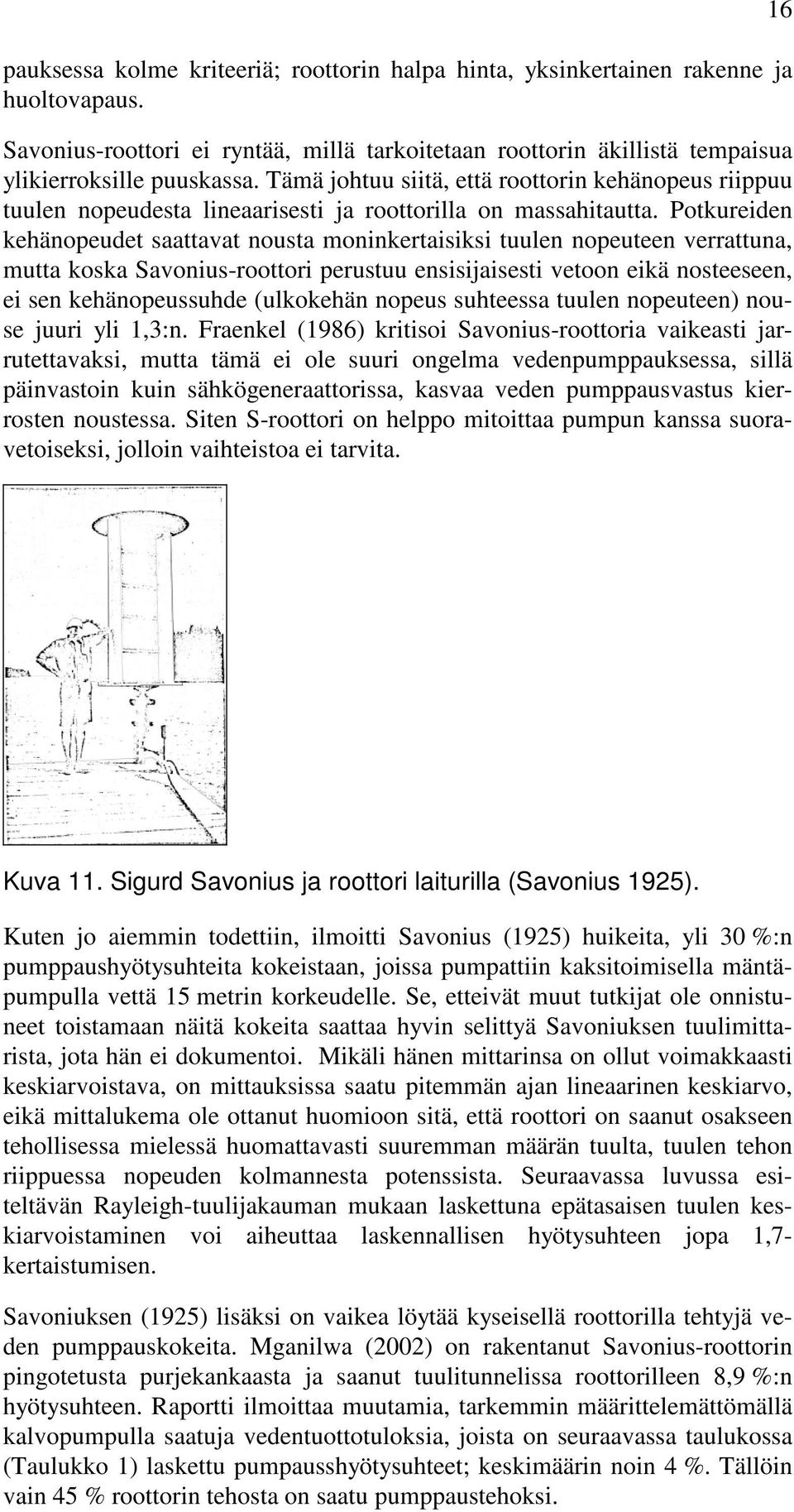 Potkureiden kehänopeudet saattavat nousta moninkertaisiksi tuulen nopeuteen verrattuna, mutta koska Savonius-roottori perustuu ensisijaisesti vetoon eikä nosteeseen, ei sen kehänopeussuhde (ulkokehän