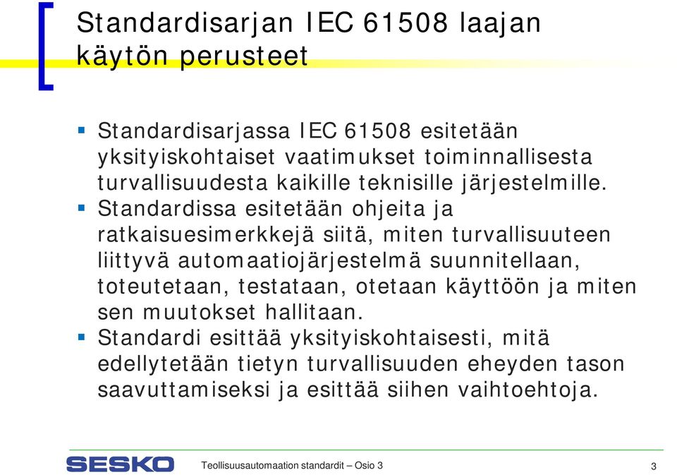 Standardissa esitetään ohjeita ja ratkaisuesimerkkejä siitä, miten turvallisuuteen liittyvä automaatiojärjestelmä suunnitellaan, toteutetaan,