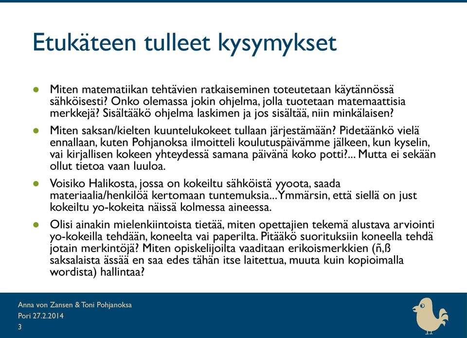 Pidetäänkö vielä ennallaan, kuten Pohjanoksa ilmoitteli koulutuspäivämme jälkeen, kun kyselin, vai kirjallisen kokeen yhteydessä samana päivänä koko potti?... Mutta ei sekään ollut tietoa vaan luuloa.