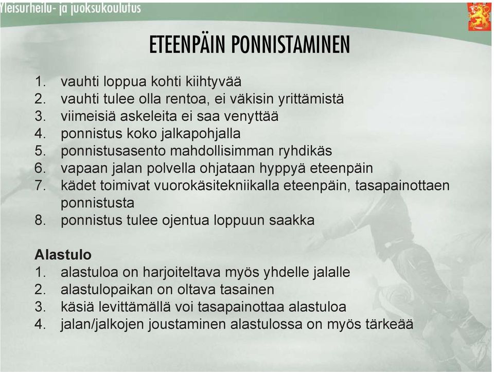 kädet toimivat vuorokäsitekniikalla eteenpäin, tasapainottaen ponnistusta 8. ponnistus tulee ojentua loppuun saakka Alastulo 1.