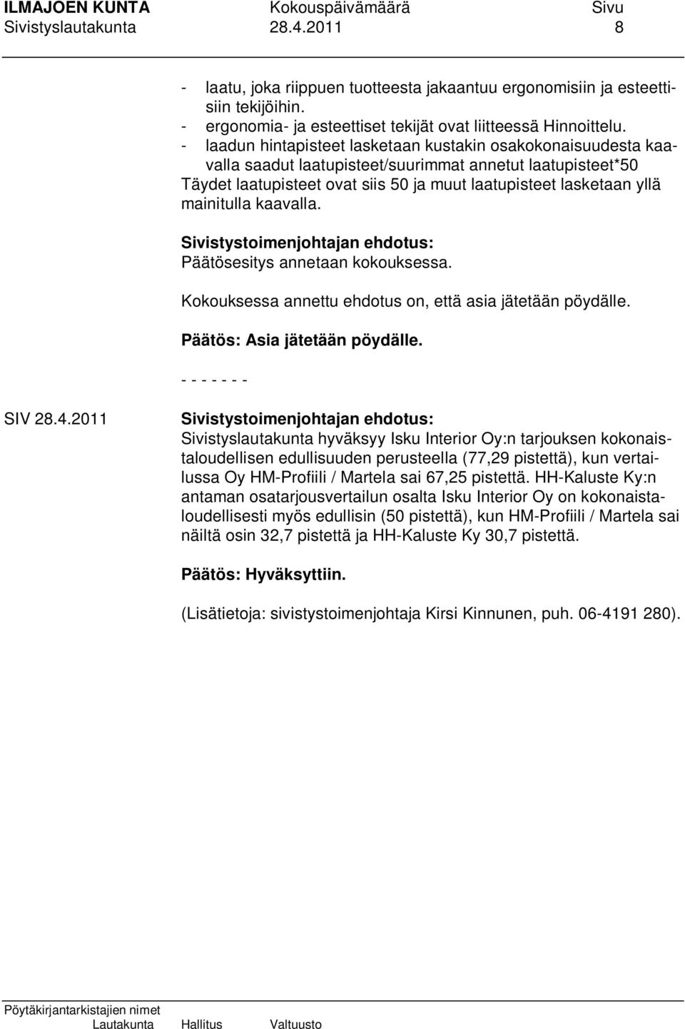 mainitulla kaavalla. Päätösesitys annetaan kokouksessa. Kokouksessa annettu ehdotus on, että asia jätetään pöydälle. Päätös: Asia jätetään pöydälle. - - - - - - - SIV 28.4.