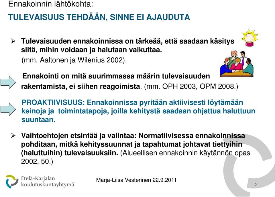 ) PROAKTIIVISUUS: Ennakoinnissa pyritään aktiivisesti löytämään keinoja ja toimintatapoja, joilla kehitystä saadaan ohjattua haluttuun suuntaan.