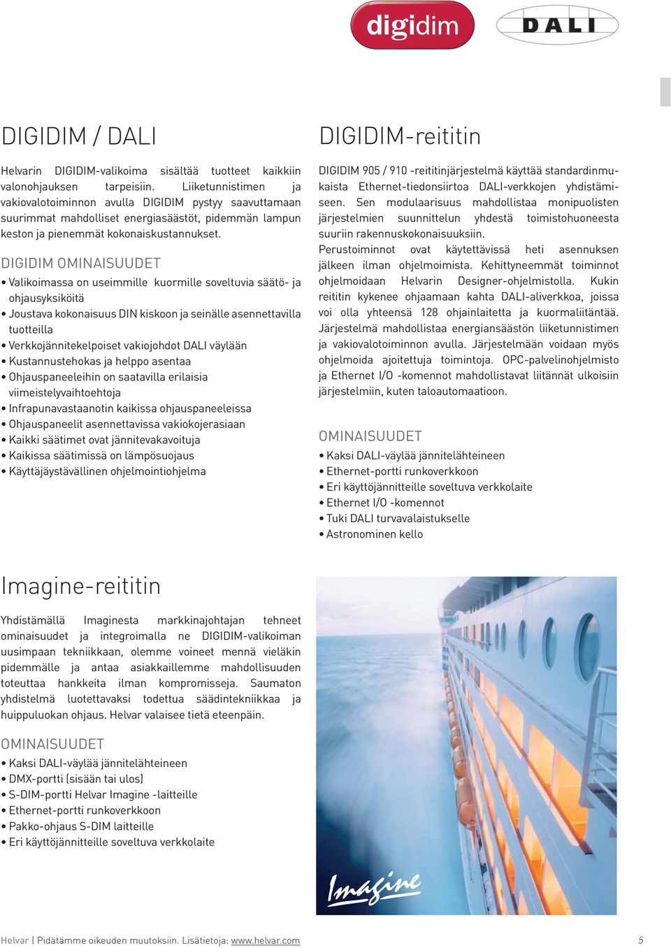 DIGIDIM OMIAISUUDET Valikoimassa on useimmille kuormille soveltuvia säätö- ja ohjausyksiköitä Joustava kokonaisuus DI kiskoon ja seinälle asennettavilla tuotteilla Verkkojännitekelpoiset vakiojohdot