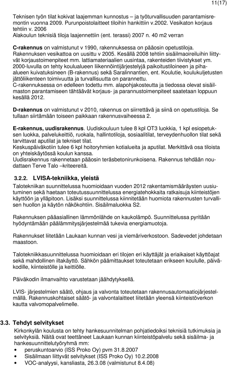 Rakennuksen vesikattoa on uusittu v 2005. Kesällä 2008 tehtiin sisäilmaoireiluihin liittyvät korjaustoimenpiteet mm. lattiamateriaalien uusintaa, rakenteiden tiivistykset ym.