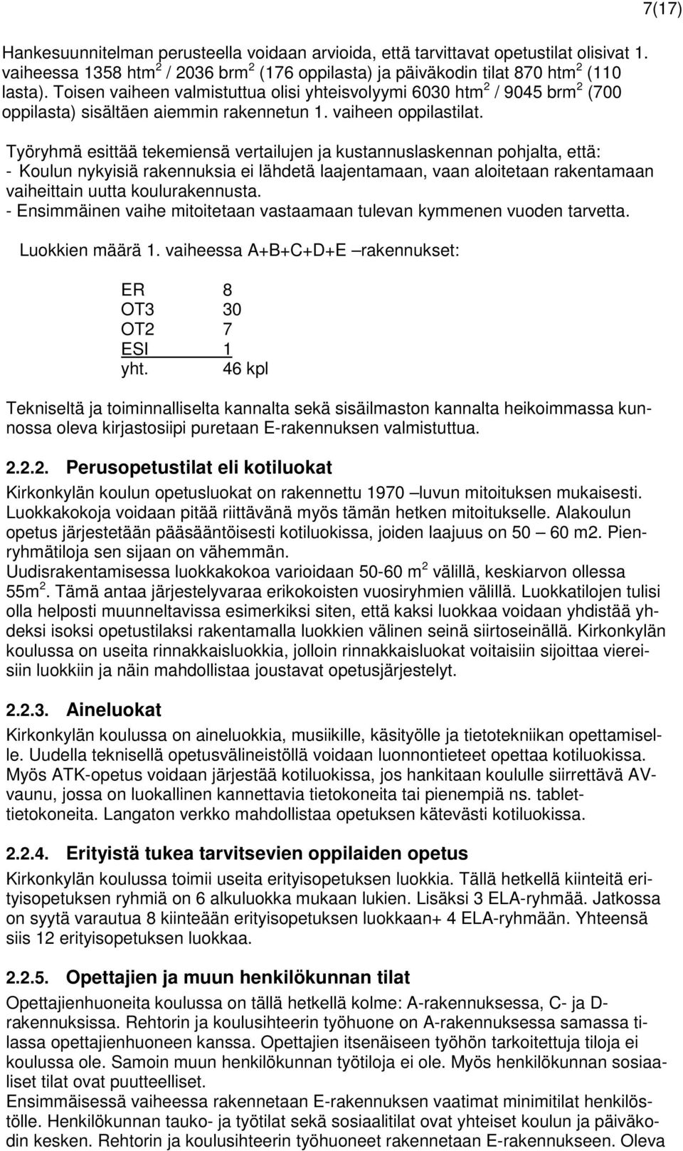 Työryhmä esittää tekemiensä vertailujen ja kustannuslaskennan pohjalta, että: - Koulun nykyisiä rakennuksia ei lähdetä laajentamaan, vaan aloitetaan rakentamaan vaiheittain uutta koulurakennusta.