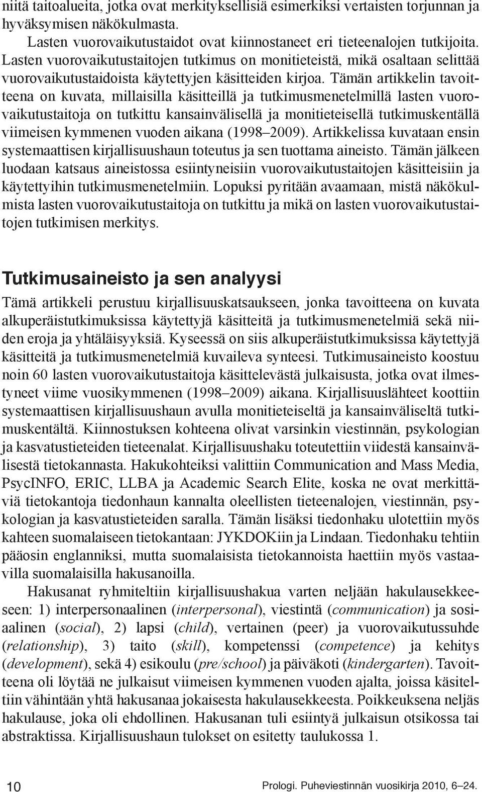 Tämän artikkelin tavoitteena on kuvata, millaisilla käsitteillä ja tutkimusmenetelmillä lasten vuorovaikutustaitoja on tutkittu kansainvälisellä ja monitieteisellä tutkimuskentällä viimeisen kymmenen