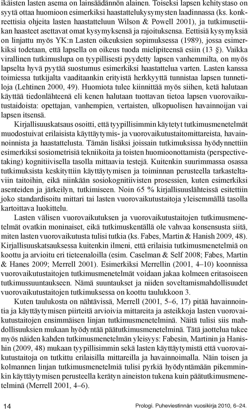 Eettisiä kysymyksiä on linjattu myös YK:n Lasten oikeuksien sopimuksessa (1989), jossa esimerkiksi todetaan, että lapsella on oikeus tuoda mielipiteensä esiin (13 ).