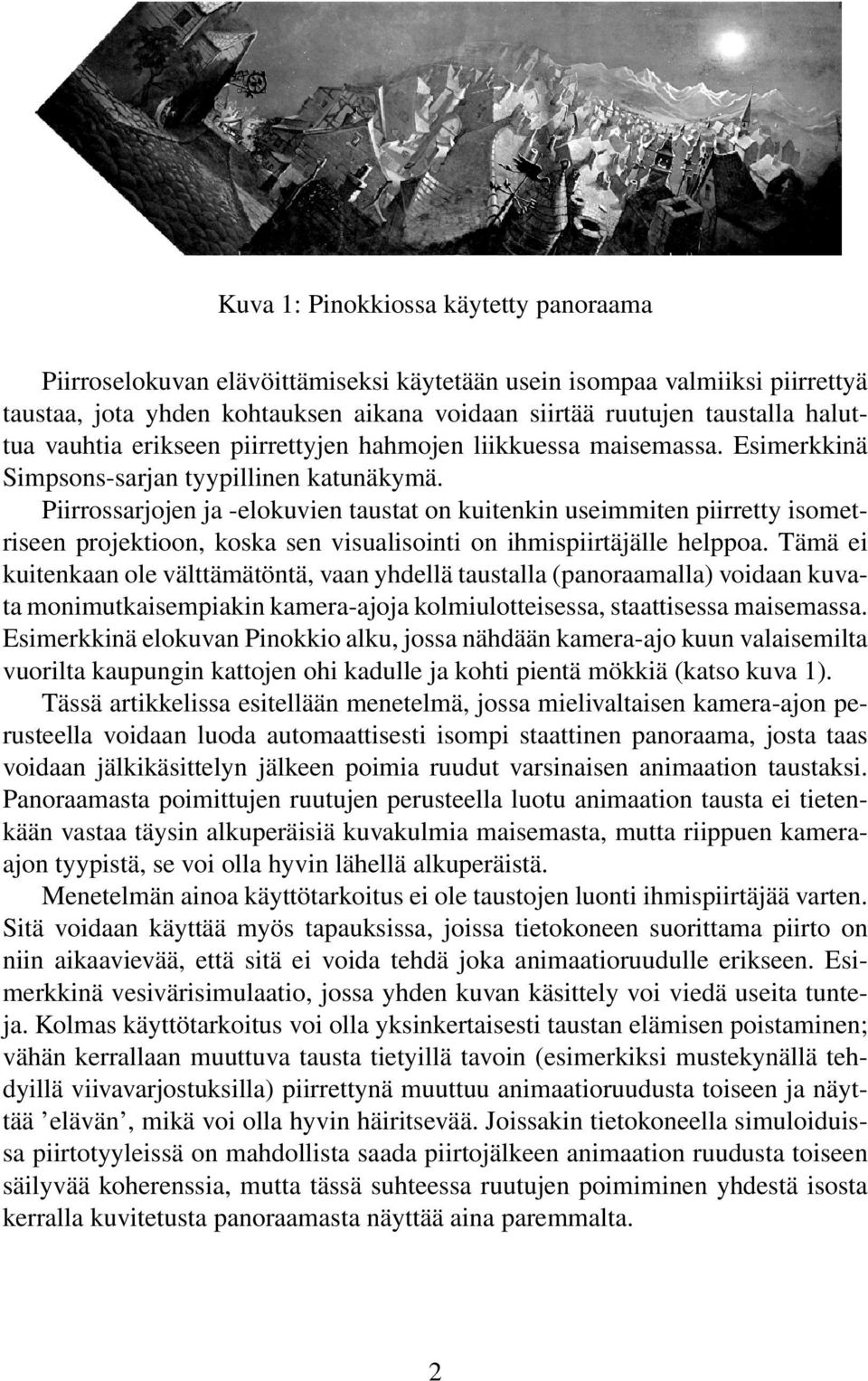 Piirrossarjojen ja -elokuvien taustat on kuitenkin useimmiten piirretty isometriseen projektioon, koska sen visualisointi on ihmispiirtäjälle helppoa.