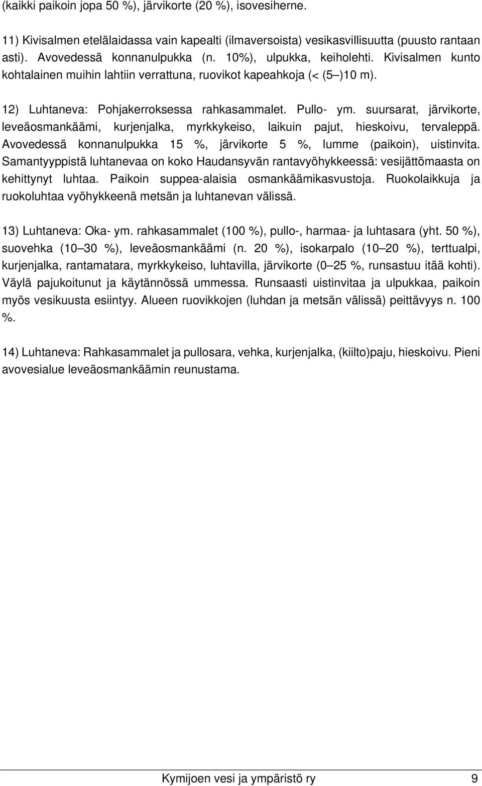 suursarat, järvikorte, leveäosmankäämi, kurjenjalka, myrkkykeiso, laikuin pajut, hieskoivu, tervaleppä. Avovedessä konnanulpukka 15 %, järvikorte 5 %, lumme (paikoin), uistinvita.