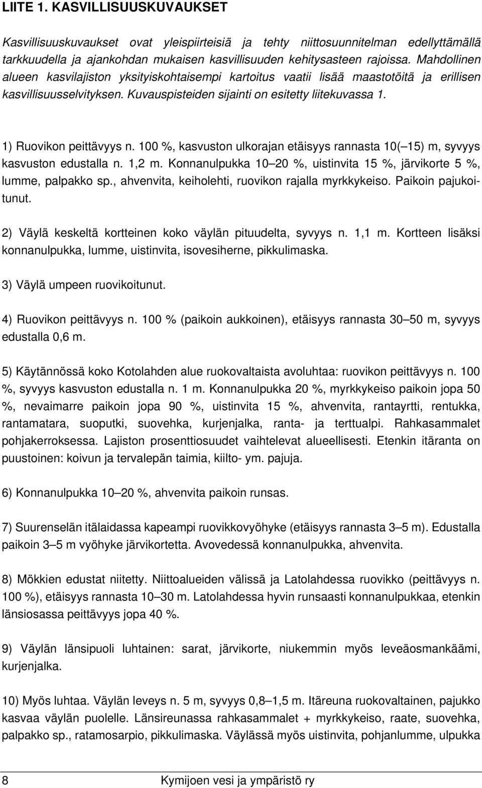 1) Ruovikon peittävyys n. 100 %, kasvuston ulkorajan etäisyys rannasta 10( 15) m, syvyys kasvuston edustalla n. 1,2 m. Konnanulpukka 10 20 %, uistinvita 15 %, järvikorte 5 %, lumme, palpakko sp.