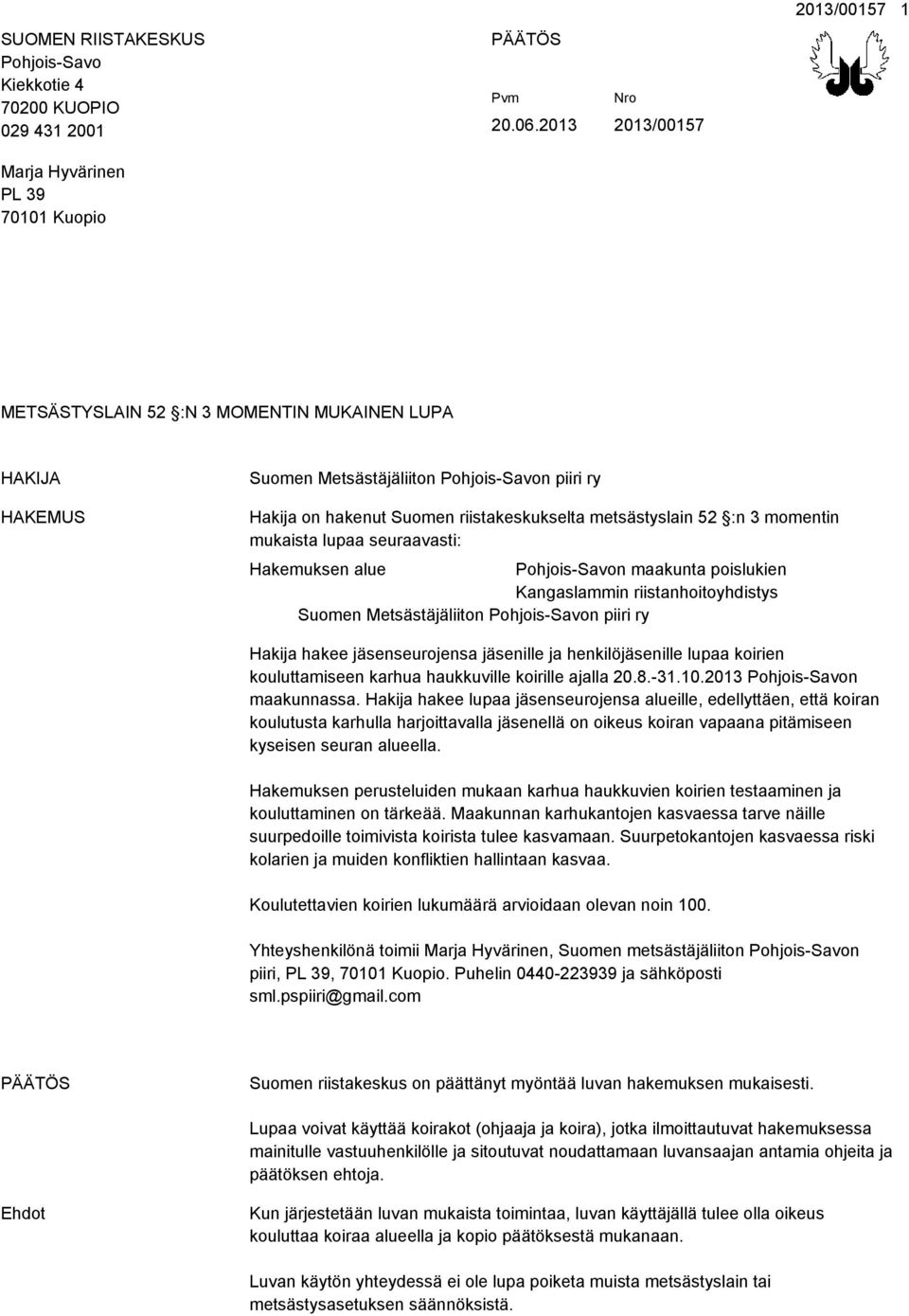 3 momentin mukaista lupaa seuraavasti: Hakemuksen alue Pohjois-Savon maakunta poislukien Kangaslammin riistanhoitoyhdistys Suomen Metsästäjäliiton Pohjois-Savon piiri ry Hakija hakee jäsenseurojensa