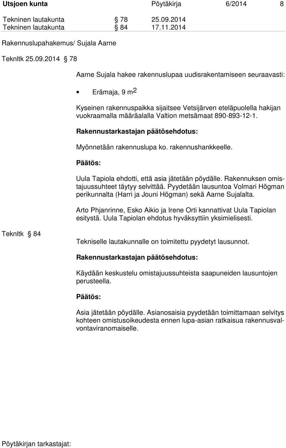 2014 78 Aarne Sujala hakee rakennuslupaa uudisrakentamiseen seuraavasti: Erämaja, 9 m 2 Kyseinen rakennuspaikka sijaitsee Vetsijärven eteläpuolella hakijan vuokraamalla määräalalla Valtion metsämaat