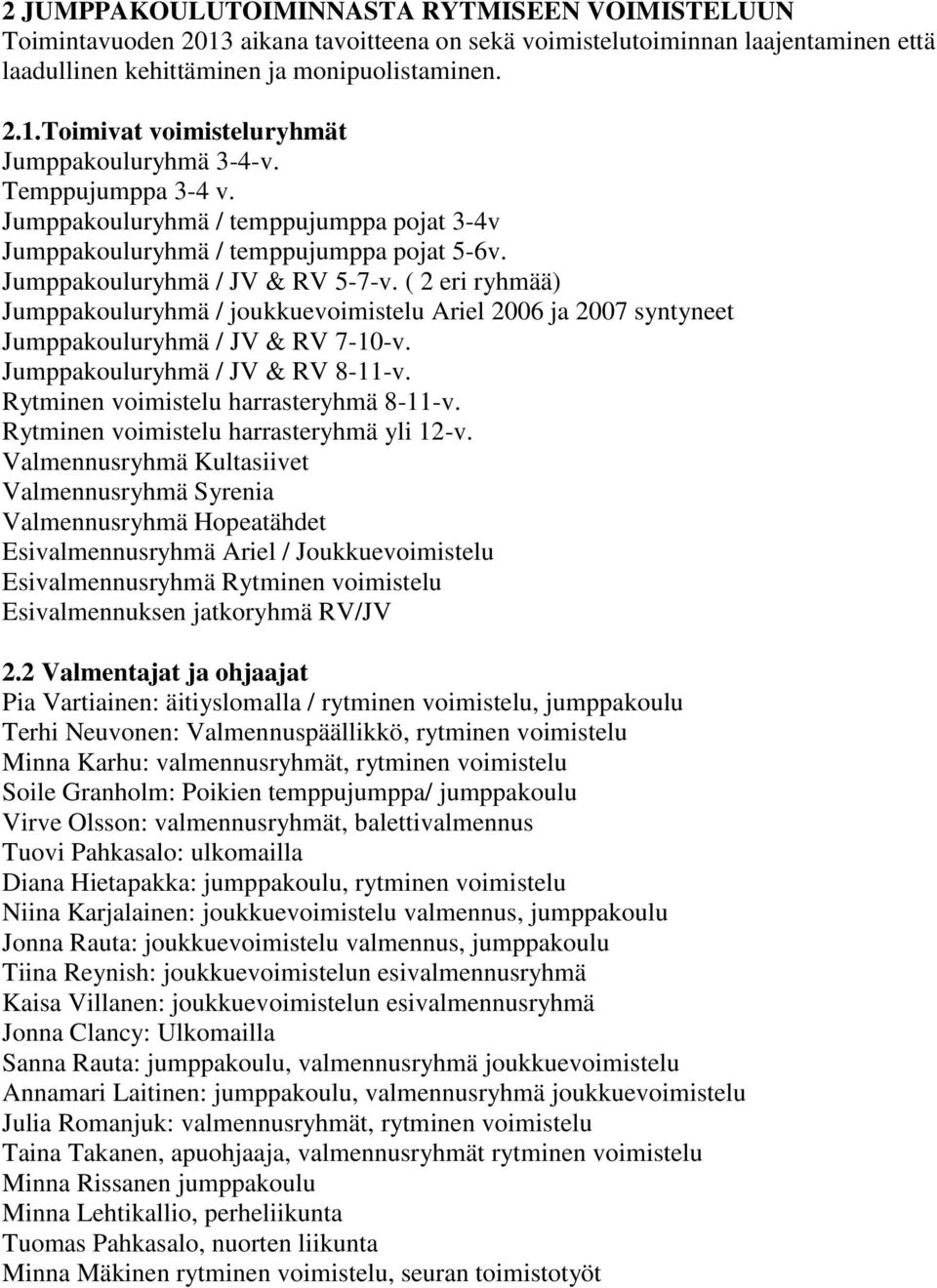 ( 2 eri ryhmää) Jumppakouluryhmä / joukkuevoimistelu Ariel 2006 ja 2007 syntyneet Jumppakouluryhmä / JV & RV 7-10-v. Jumppakouluryhmä / JV & RV 8-11-v. Rytminen voimistelu harrasteryhmä 8-11-v.